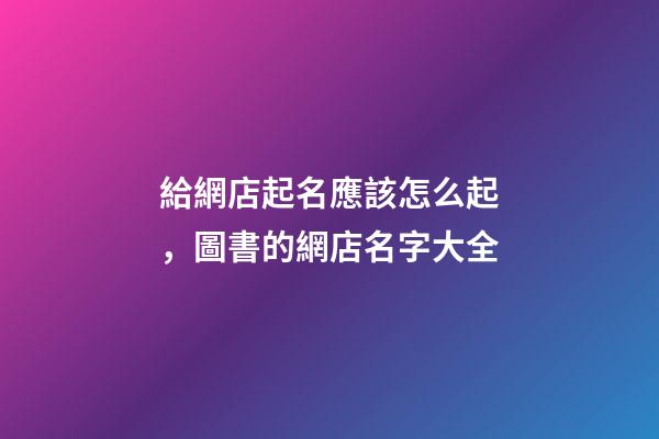 給網店起名應該怎么起，圖書的網店名字大全-第1張-店鋪起名-玄機派